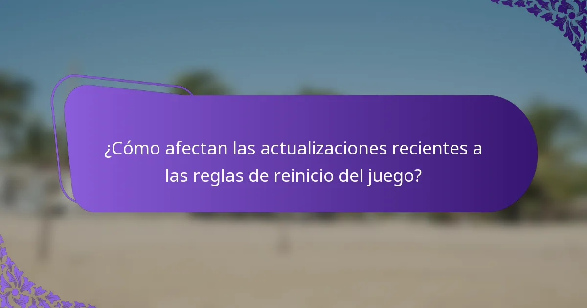 ¿Cómo afectan las actualizaciones recientes a las reglas de reinicio del juego?