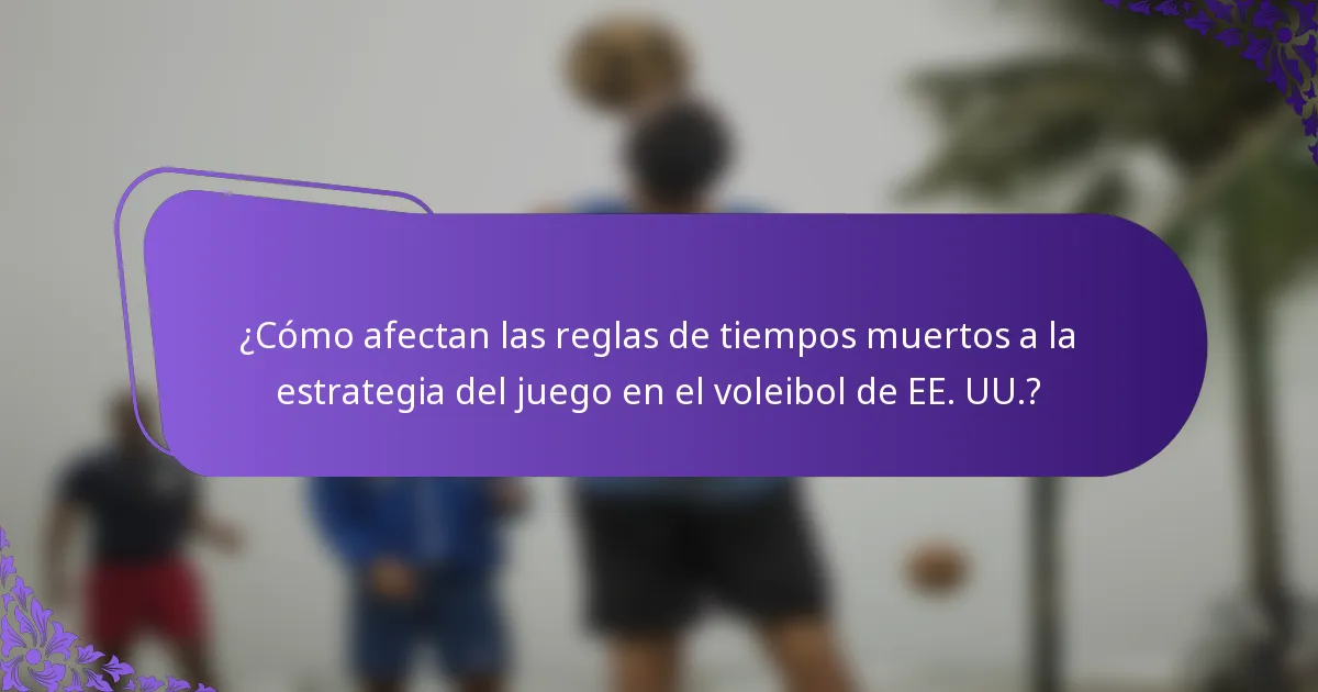 ¿Cómo afectan las reglas de tiempos muertos a la estrategia del juego en el voleibol de EE. UU.?
