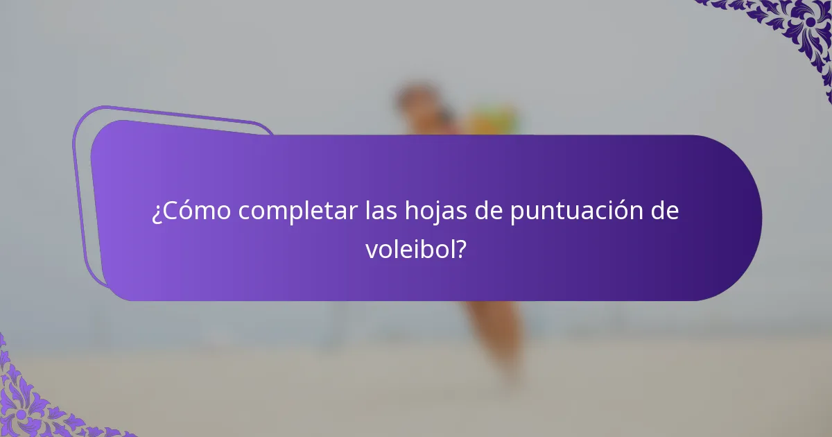 ¿Cómo completar las hojas de puntuación de voleibol?