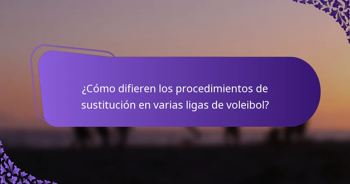 ¿Cómo difieren los procedimientos de sustitución en varias ligas de voleibol?