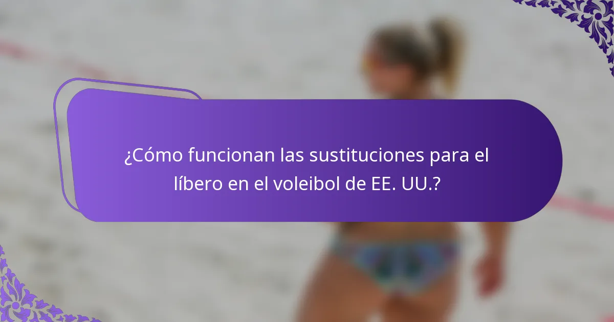 ¿Cómo funcionan las sustituciones para el líbero en el voleibol de EE. UU.?