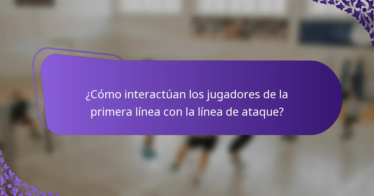 ¿Cómo interactúan los jugadores de la primera línea con la línea de ataque?