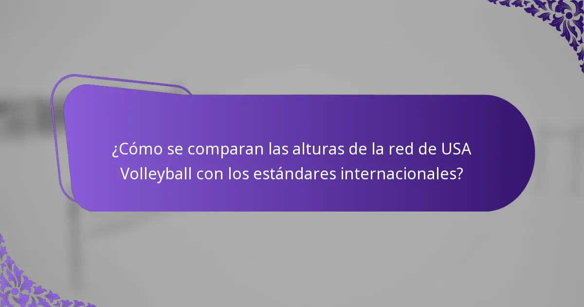 ¿Cómo se comparan las alturas de la red de USA Volleyball con los estándares internacionales?