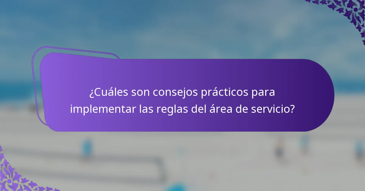 ¿Cuáles son consejos prácticos para implementar las reglas del área de servicio?