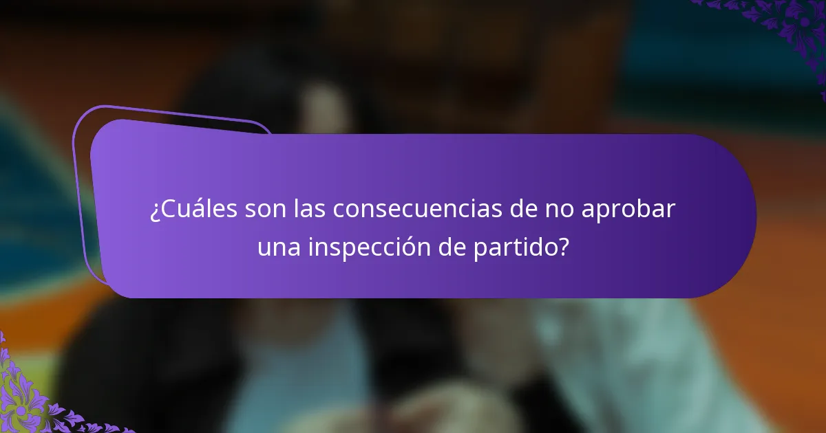 ¿Cuáles son las consecuencias de no aprobar una inspección de partido?