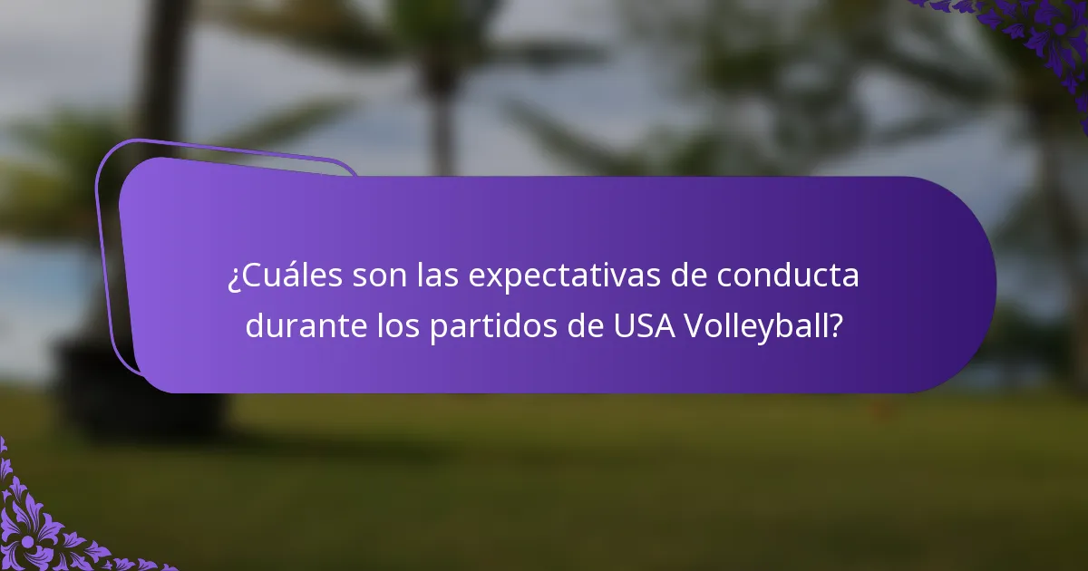 ¿Cuáles son las expectativas de conducta durante los partidos de USA Volleyball?