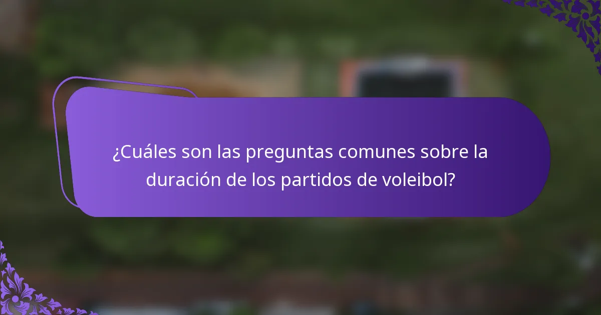 ¿Cuáles son las preguntas comunes sobre la duración de los partidos de voleibol?