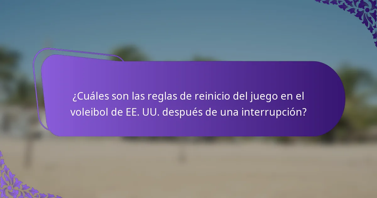¿Cuáles son las reglas de reinicio del juego en el voleibol de EE. UU. después de una interrupción?