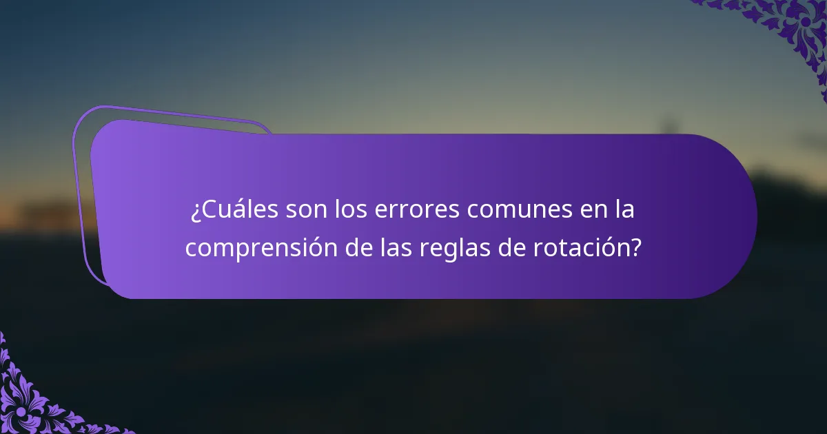 ¿Cuáles son los errores comunes en la comprensión de las reglas de rotación?