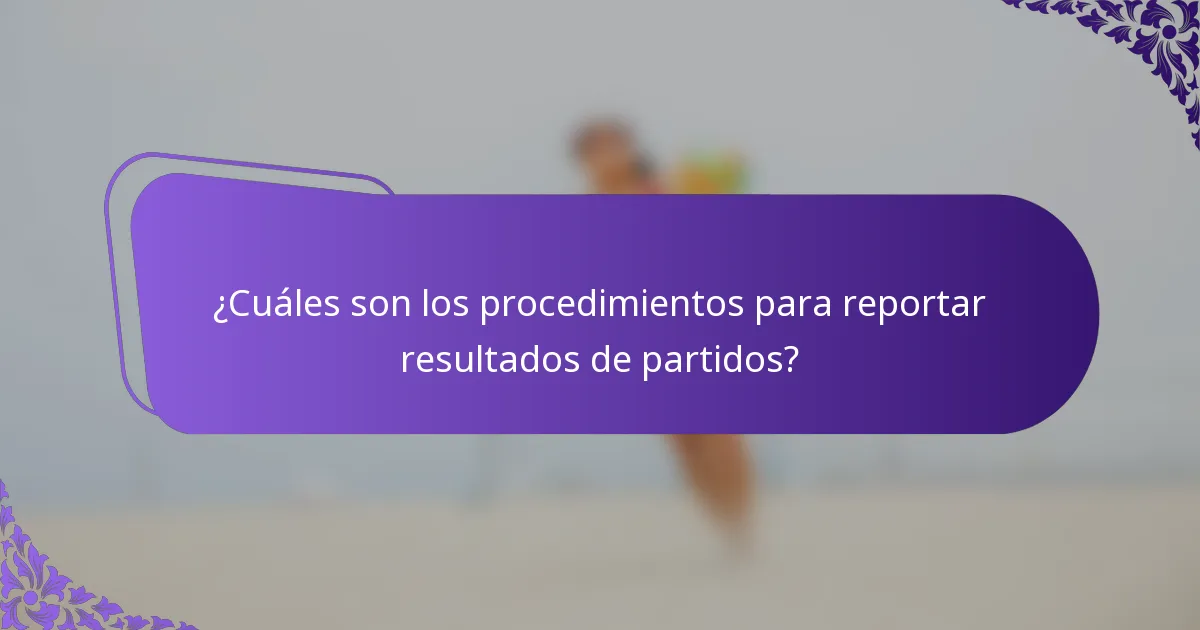¿Cuáles son los procedimientos para reportar resultados de partidos?