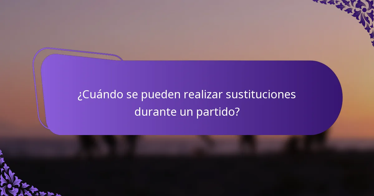 ¿Cuándo se pueden realizar sustituciones durante un partido?