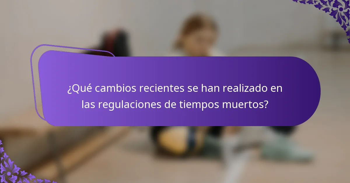 ¿Qué cambios recientes se han realizado en las regulaciones de tiempos muertos?