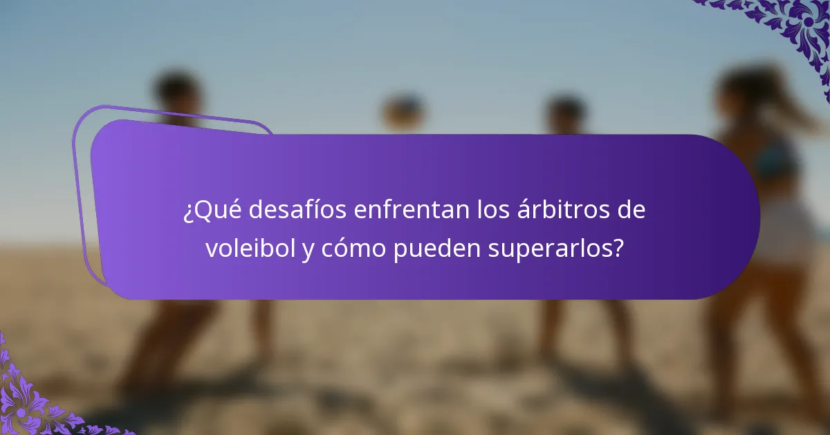 ¿Qué desafíos enfrentan los árbitros de voleibol y cómo pueden superarlos?