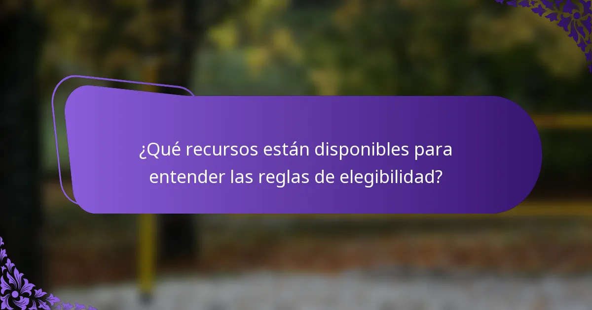 ¿Qué recursos están disponibles para entender las reglas de elegibilidad?