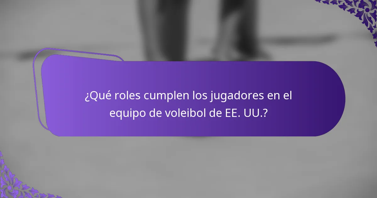 ¿Qué roles cumplen los jugadores en el equipo de voleibol de EE. UU.?