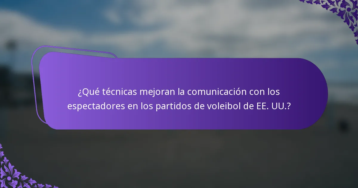 ¿Qué técnicas mejoran la comunicación con los espectadores en los partidos de voleibol de EE. UU.?